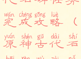 《原神》古代石碑任务完成攻略(原神古代石碑任务在哪接)