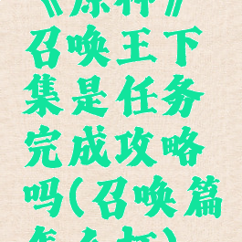 《原神》召唤王下集是任务完成攻略吗(召唤篇怎么打)