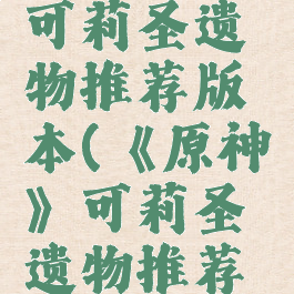 《原神》可莉圣遗物推荐版本(《原神》可莉圣遗物推荐版本最新)