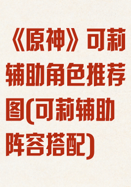 《原神》可莉辅助角色推荐图(可莉辅助阵容搭配)