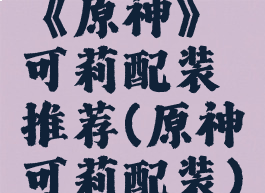 《原神》可莉配装推荐(原神可莉配装)