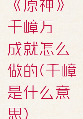 《原神》千嶂万仞成就怎么做的(千嶂是什么意思)