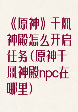 《原神》千风神殿怎么开启任务(原神千风神殿npc在哪里)