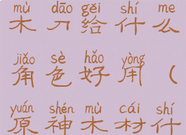 《原神》原木刀给什么角色好用(原神木材什么用)