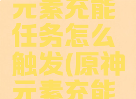 《原神》元素充能任务怎么触发(原神元素充能是干嘛的)