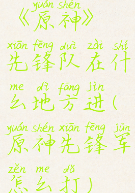 《原神》先锋队在什么地方进(原神先锋军怎么打)