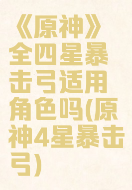 《原神》全四星暴击弓适用角色吗(原神4星暴击弓)