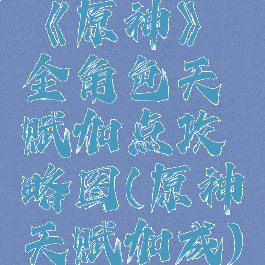 《原神》全角色天赋加点攻略图(原神天赋加成)