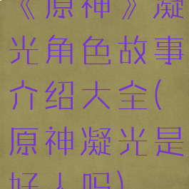 《原神》凝光角色故事介绍大全(原神凝光是好人吗)