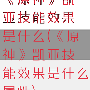 《原神》凯亚技能效果是什么(《原神》凯亚技能效果是什么属性)