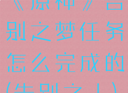 《原神》告别之梦任务怎么完成的(告别之人)