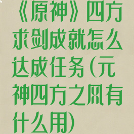 《原神》四方求剑成就怎么达成任务(元神四方之风有什么用)