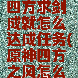 《原神》四方求剑成就怎么达成任务(原神四方之风怎么获得)