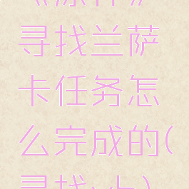 《原神》寻找兰萨卡任务怎么完成的(寻找yh)