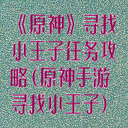 《原神》寻找小王子任务攻略(原神手游寻找小王子)