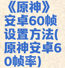 《原神》安卓60帧设置方法(原神安卓60帧率)