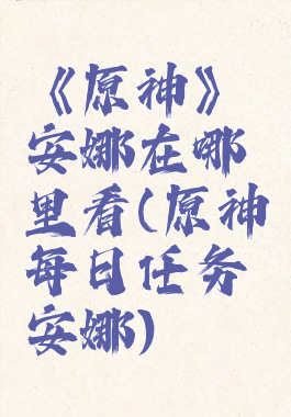 《原神》安娜在哪里看(原神每日任务安娜)