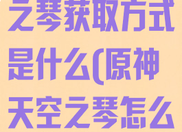 《原神》天空之琴获取方式是什么(原神天空之琴怎么获得)