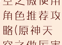 《原神》天空之傲使用角色推荐攻略(原神天空之傲厉害吗)