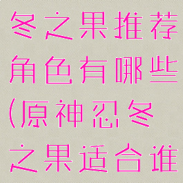 《原神》忍冬之果推荐角色有哪些(原神忍冬之果适合谁用)