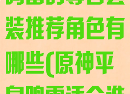 《原神》平息鸣雷的尊者套装推荐角色有哪些(原神平息鸣雷适合谁)