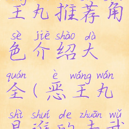 《原神》恶王丸推荐角色介绍大全(恶王丸是谁的专武)