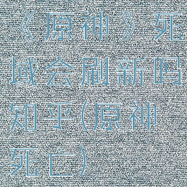 《原神》死域会刷新吗知乎(原神死亡)