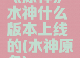 《原神》水神什么版本上线的(水神原名)