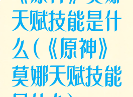 《原神》莫娜天赋技能是什么(《原神》莫娜天赋技能是什么)