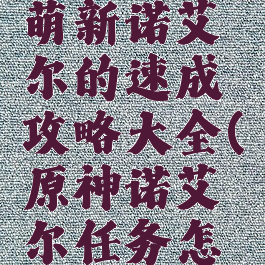 《原神》萌新诺艾尔的速成攻略大全(原神诺艾尔任务怎么触发)