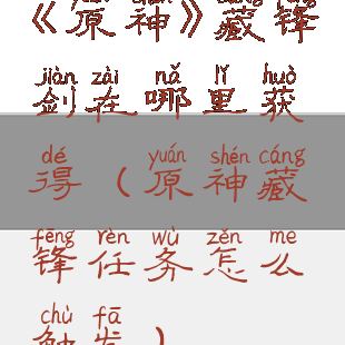 《原神》藏锋剑在哪里获得(原神藏锋任务怎么触发)