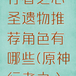 《原神》行者之心圣遗物推荐角色有哪些(原神行者之心怎么样)