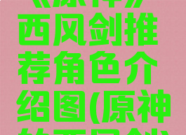 《原神》西风剑推荐角色介绍图(原神的西风剑)