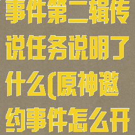 《原神》邀约事件第二辑传说任务说明了什么(原神邀约事件怎么开启第二章)