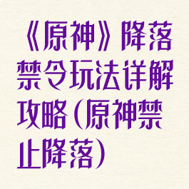 《原神》降落禁令玩法详解攻略(原神禁止降落)