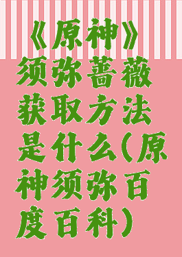 《原神》须弥蔷薇获取方法是什么(原神须弥百度百科)