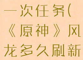 《原神》风龙多久刷新一次任务(《原神》风龙多久刷新一次任务啊)