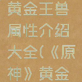 《原神》黄金王兽属性介绍大全(《原神》黄金屋打法)