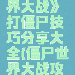 《僵尸世界大战》打僵尸技巧分享大全(僵尸世界大战攻略秘籍)