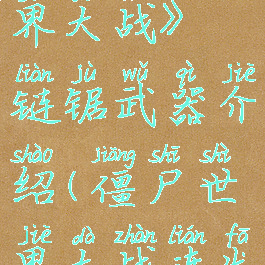 《僵尸世界大战》链锯武器介绍(僵尸世界大战连发)