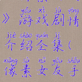 《像素女友》游戏剧情介绍全集(像素女友手机版)