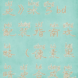 《像素黑暗史》冰弓bd配装指南攻略(像素黑暗史合成配方)