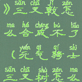 《元气骑士》三叉戟怎么合成不了(元气骑士三叉树怎么获得)