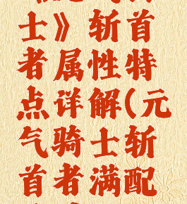 《元气骑士》斩首者属性特点详解(元气骑士斩首者满配天赋)