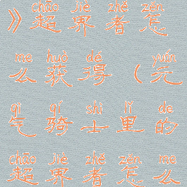 《元气骑士》超界者怎么获得(元气骑士里的超界者怎么获得)