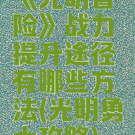 《光明冒险》战力提升途径有哪些方法(光明勇士攻略)