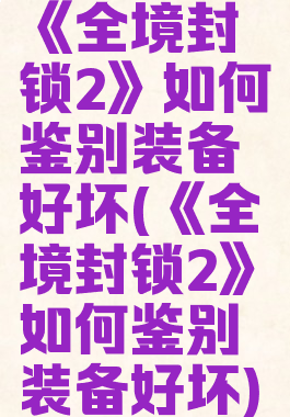 《全境封锁2》如何鉴别装备好坏(《全境封锁2》如何鉴别装备好坏)