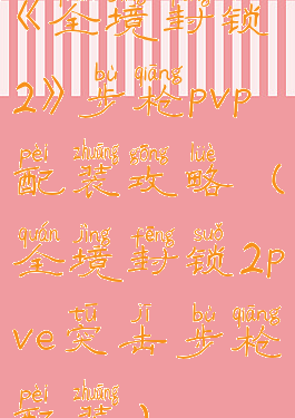 《全境封锁2》步枪pvp配装攻略(全境封锁2pve突击步枪配装)