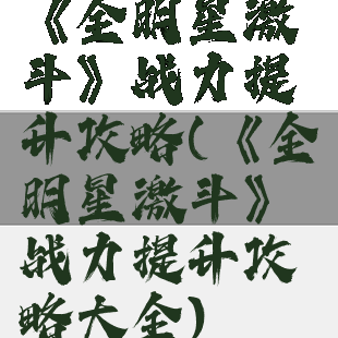 《全明星激斗》战力提升攻略(《全明星激斗》战力提升攻略大全)