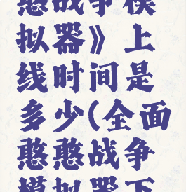 《全面憨憨战争模拟器》上线时间是多少(全面憨憨战争模拟器下载)